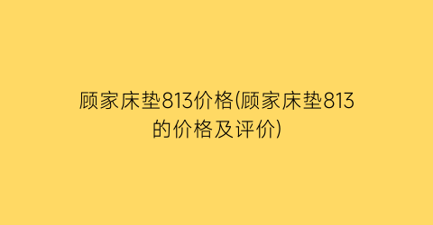 顾家床垫813价格(顾家床垫813的价格及评价)
