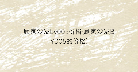 顾家沙发by005价格(顾家沙发BY005的价格)