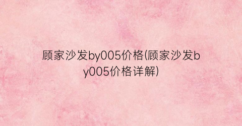 “顾家沙发by005价格(顾家沙发by005价格详解)
