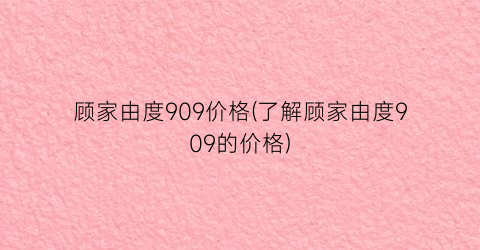顾家由度909价格(了解顾家由度909的价格)