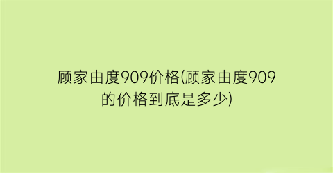 顾家由度909价格(顾家由度909的价格到底是多少)