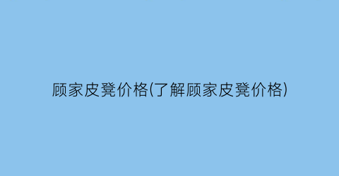 顾家皮凳价格(了解顾家皮凳价格)
