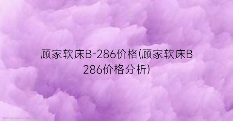 顾家软床B-286价格(顾家软床B286价格分析)
