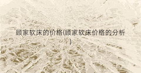 顾家软床的价格(顾家软床价格的分析)