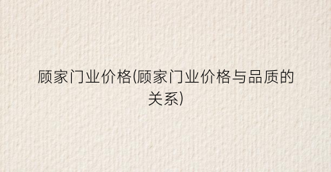 顾家门业价格(顾家门业价格与品质的关系)
