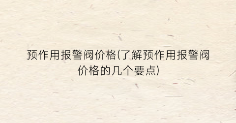 预作用报警阀价格(了解预作用报警阀价格的几个要点)