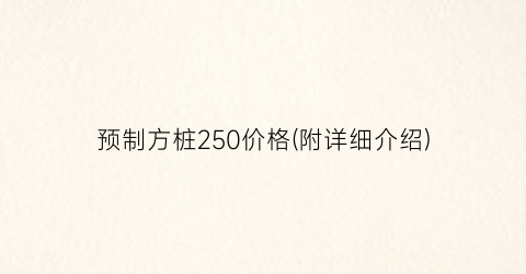 预制方桩250价格(附详细介绍)