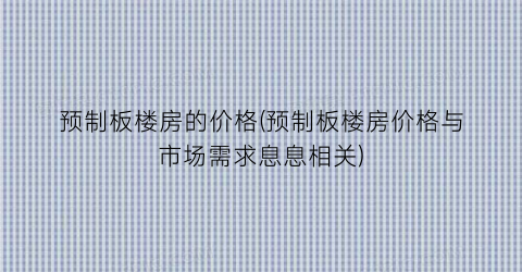 预制板楼房的价格(预制板楼房价格与市场需求息息相关)