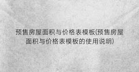 预售房屋面积与价格表模板(预售房屋面积与价格表模板的使用说明)