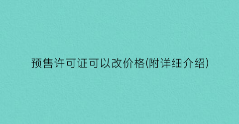 预售许可证可以改价格(附详细介绍)