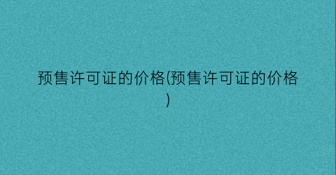 预售许可证的价格(预售许可证的价格)