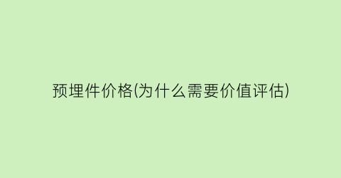 预埋件价格(为什么需要价值评估)