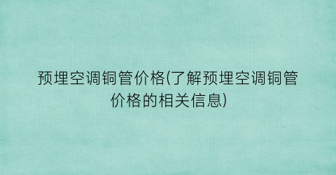 “预埋空调铜管价格(了解预埋空调铜管价格的相关信息)