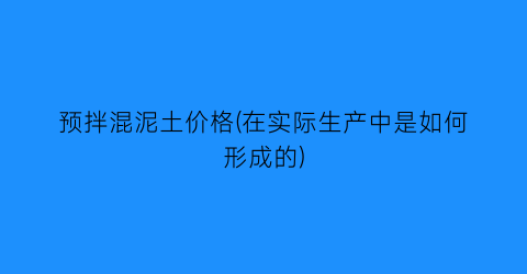 预拌混泥土价格(在实际生产中是如何形成的)