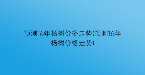 “预测16年杨树价格走势(预测16年杨树价格走势)