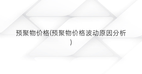 预聚物价格(预聚物价格波动原因分析)