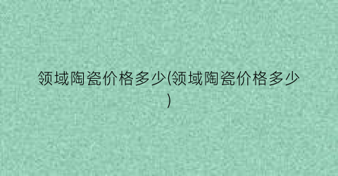 领域陶瓷价格多少(领域陶瓷价格多少)