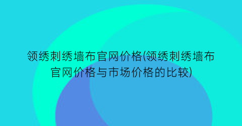 领绣刺绣墙布官网价格(领绣刺绣墙布官网价格与市场价格的比较)