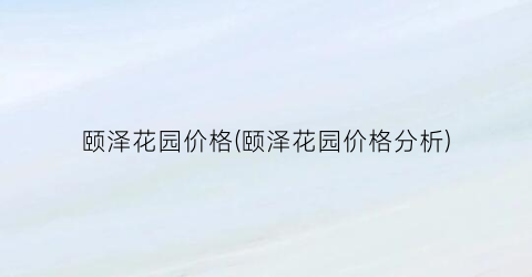 颐泽花园价格(颐泽花园价格分析)
