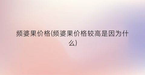 “频婆果价格(频婆果价格较高是因为什么)