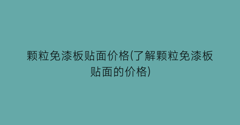 颗粒免漆板贴面价格(了解颗粒免漆板贴面的价格)