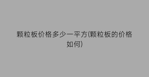 颗粒板价格多少一平方(颗粒板的价格如何)
