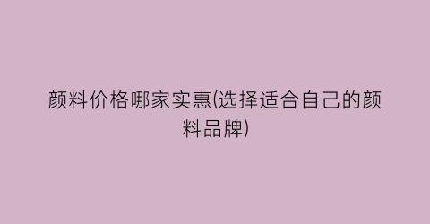 颜料价格哪家实惠(选择适合自己的颜料品牌)