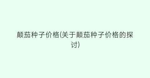 颠茄种子价格(关于颠茄种子价格的探讨)
