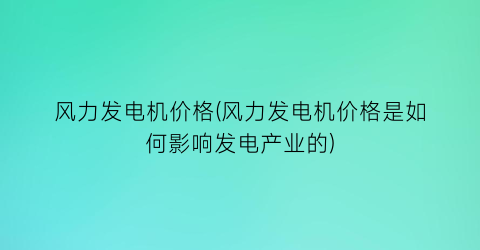 风力发电机价格(风力发电机价格是如何影响发电产业的)
