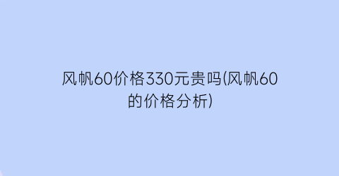 风帆60价格330元贵吗(风帆60的价格分析)
