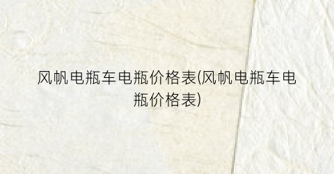 “风帆电瓶车电瓶价格表(风帆电瓶车电瓶价格表)