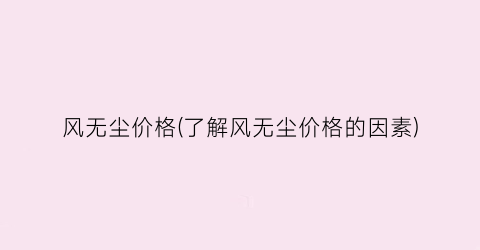 风无尘价格(了解风无尘价格的因素)