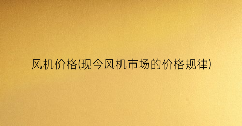 风机价格(现今风机市场的价格规律)
