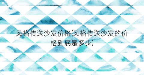 风格传送沙发价格(风格传送沙发的价格到底是多少)