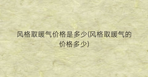 风格取暖气价格是多少(风格取暖气的价格多少)