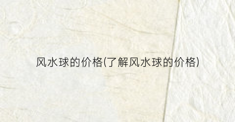 “风水球的价格(了解风水球的价格)