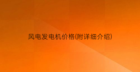 风电发电机价格(附详细介绍)