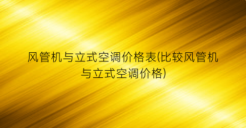 风管机与立式空调价格表(比较风管机与立式空调价格)
