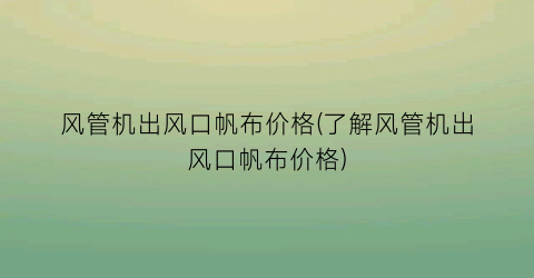 风管机出风口帆布价格(了解风管机出风口帆布价格)
