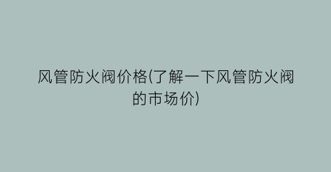 风管防火阀价格(了解一下风管防火阀的市场价)
