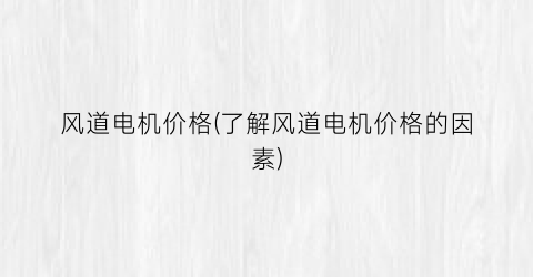 风道电机价格(了解风道电机价格的因素)