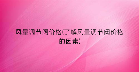 风量调节阀价格(了解风量调节阀价格的因素)