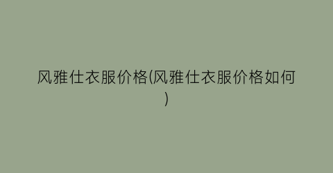 风雅仕衣服价格(风雅仕衣服价格如何)