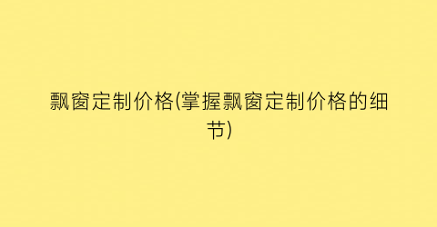 飘窗定制价格(掌握飘窗定制价格的细节)