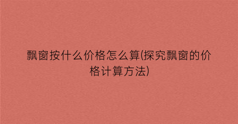 飘窗按什么价格怎么算(探究飘窗的价格计算方法)