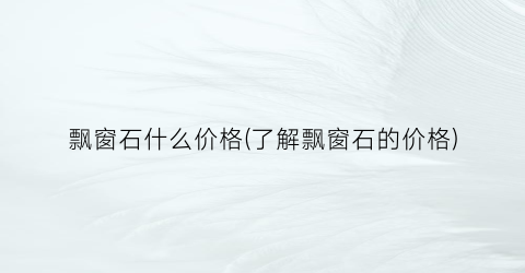飘窗石什么价格(了解飘窗石的价格)