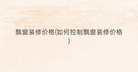 飘窗装修价格(如何控制飘窗装修价格)