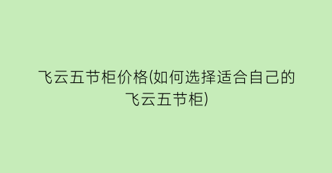 飞云五节柜价格(如何选择适合自己的飞云五节柜)
