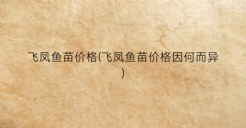 飞凤鱼苗价格(飞凤鱼苗价格因何而异)