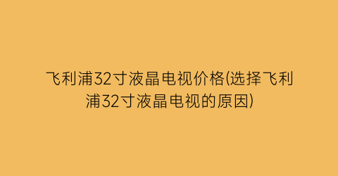 飞利浦32寸液晶电视价格(选择飞利浦32寸液晶电视的原因)